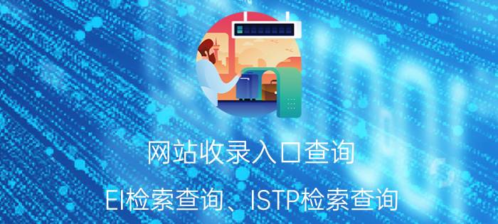 网站收录入口查询 EI检索查询、ISTP检索查询？